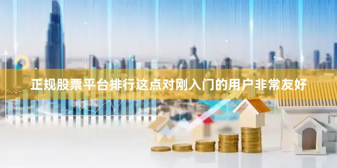 正规股票平台排行这点对刚入门的用户非常友好