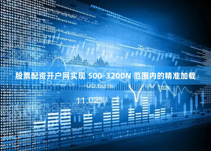 股票配资开户网实现 500-3200N 范围内的精准加载