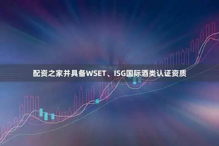 配资之家并具备WSET、ISG国际酒类认证资质