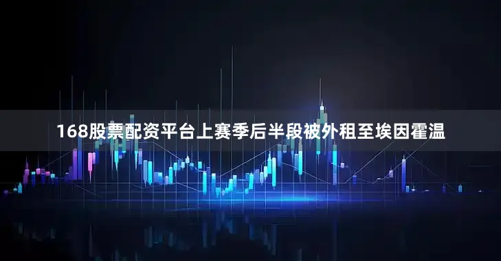 168股票配资平台上赛季后半段被外租至埃因霍温