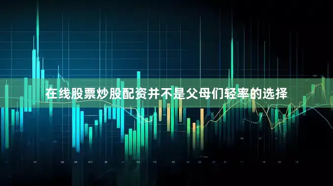 在线股票炒股配资并不是父母们轻率的选择