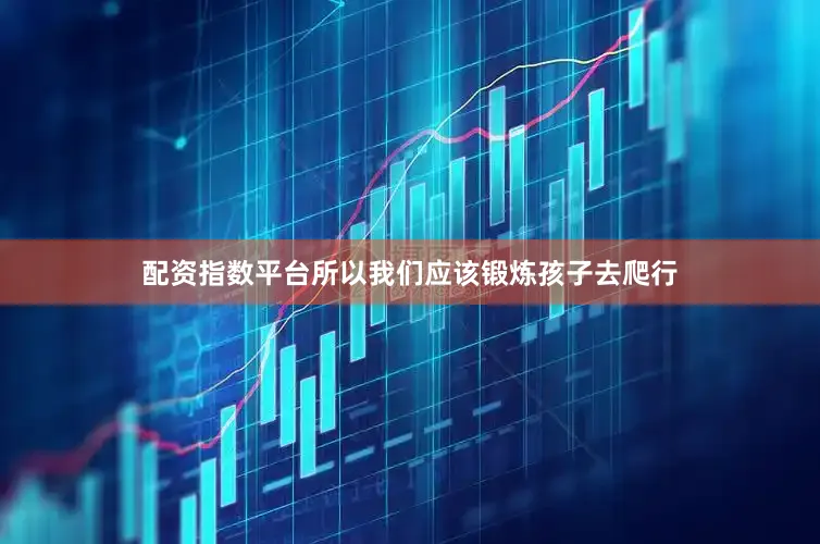 配资指数平台所以我们应该锻炼孩子去爬行