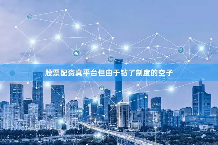股票配资真平台但由于钻了制度的空子
