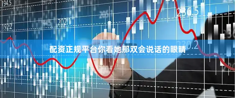 配资正规平台你看她那双会说话的眼睛