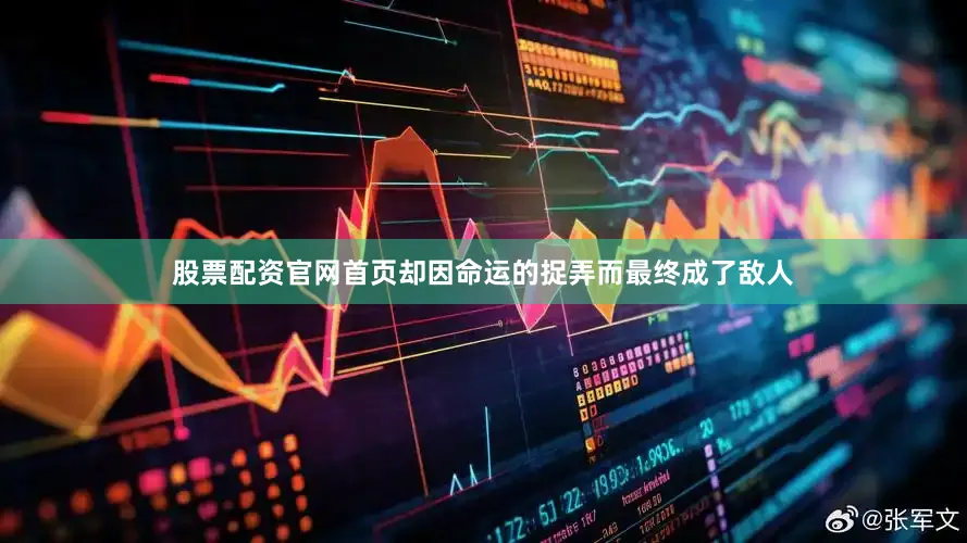 股票配资官网首页却因命运的捉弄而最终成了敌人