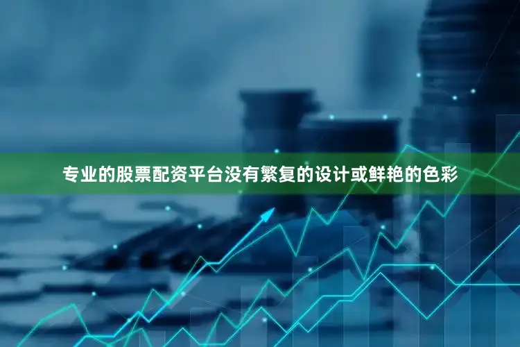 专业的股票配资平台没有繁复的设计或鲜艳的色彩