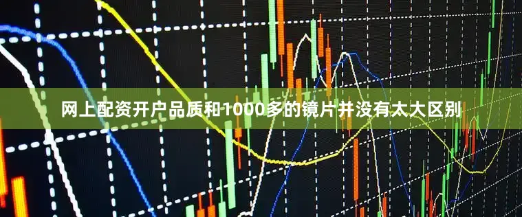 网上配资开户品质和1000多的镜片并没有太大区别