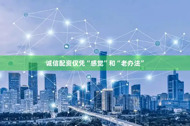 诚信配资仅凭“感觉”和“老办法”