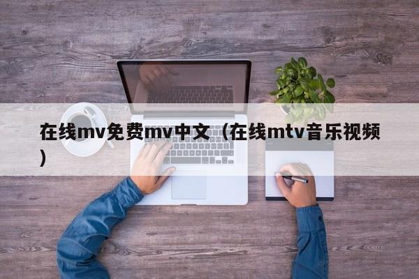 在线mv免费mv中文(在线mtv音乐视频)