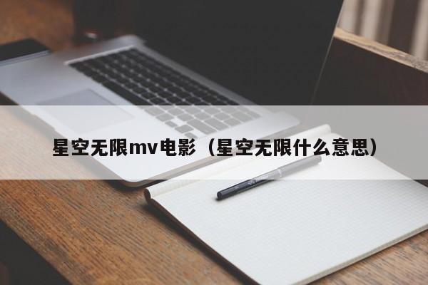 星空无限mv电影(星空无限什么意思)