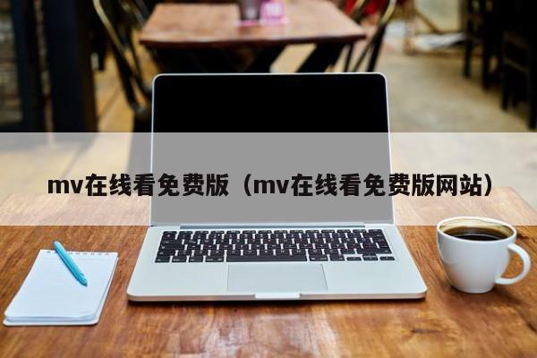 mv在线看免费版(mv在线看免费版网站)