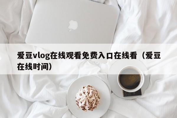 爱豆vlog在线观看免费入口在线看(爱豆在线时间)