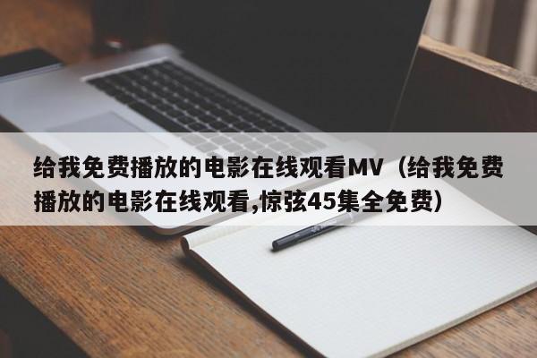 给我免费播放的电影在线观看MV(给我免费播放的电影在线观看,惊弦45集全免费)