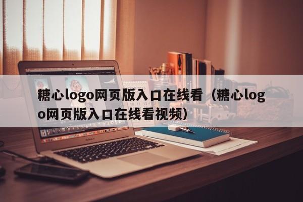 糖心logo网页版入口在线看(糖心logo网页版入口在线看视频)