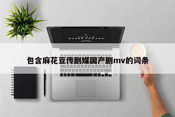 包含麻花豆传剧媒国产剧mv的词条