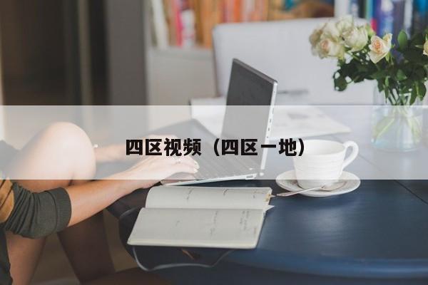 四区视频(四区一地)
