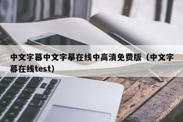 中文字幕中文字摹在线中高清免费版(中文字幕在线test)