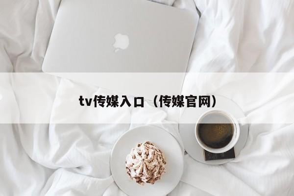 tv传媒入口(传媒官网)