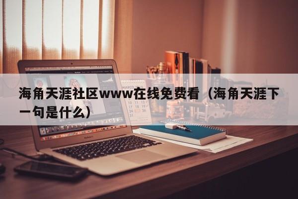 海角天涯社区www在线免费看(海角天涯下一句是什么)