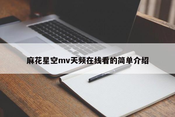 麻花星空mv天频在线看的简单介绍