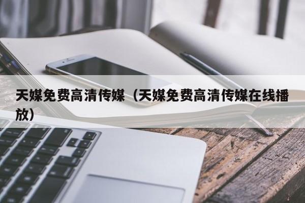 天媒免费高清传媒(天媒免费高清传媒在线播放)
