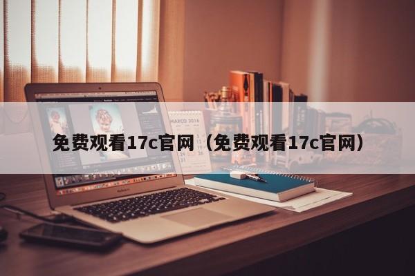 免费观看17c官网(免费观看17c官网)