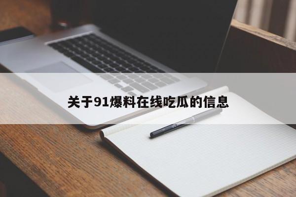 关于91爆料在线吃瓜的信息