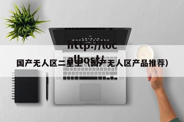 国产无人区二星空(国产无人区产品推荐)